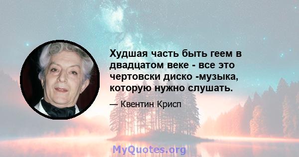 Худшая часть быть геем в двадцатом веке - все это чертовски диско -музыка, которую нужно слушать.