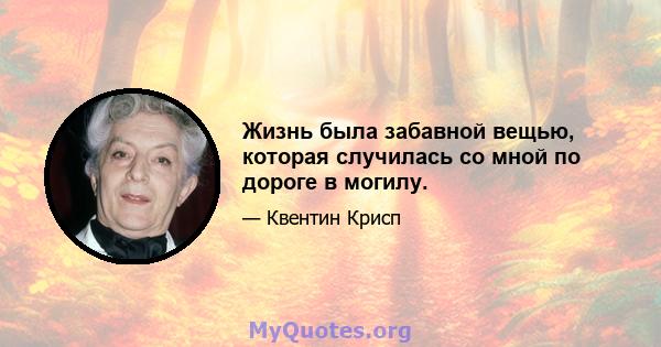 Жизнь была забавной вещью, которая случилась со мной по дороге в могилу.