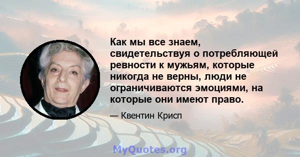 Как мы все знаем, свидетельствуя о потребляющей ревности к мужьям, которые никогда не верны, люди не ограничиваются эмоциями, на которые они имеют право.