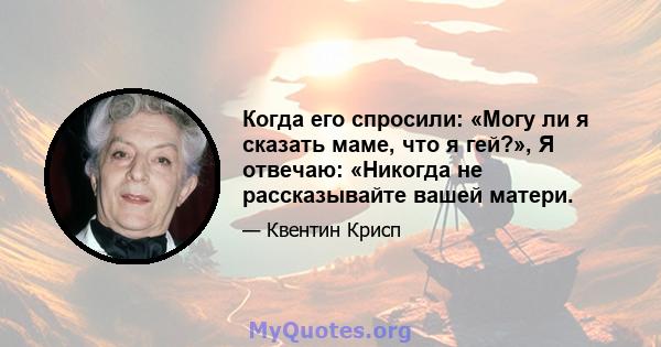 Когда его спросили: «Могу ли я сказать маме, что я гей?», Я отвечаю: «Никогда не рассказывайте вашей матери.