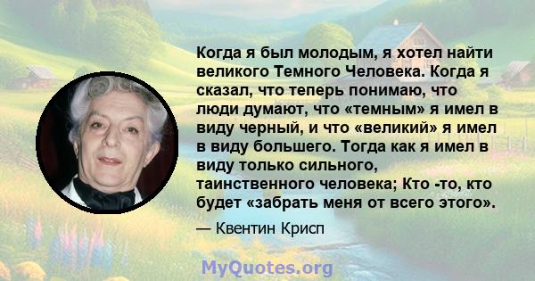 Когда я был молодым, я хотел найти великого Темного Человека. Когда я сказал, что теперь понимаю, что люди думают, что «темным» я имел в виду черный, и что «великий» я имел в виду большего. Тогда как я имел в виду