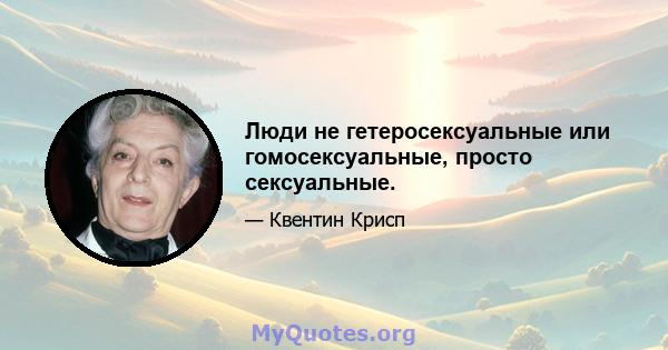 Люди не гетеросексуальные или гомосексуальные, просто сексуальные.