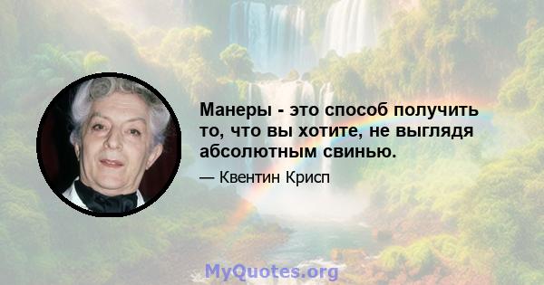 Манеры - это способ получить то, что вы хотите, не выглядя абсолютным свинью.