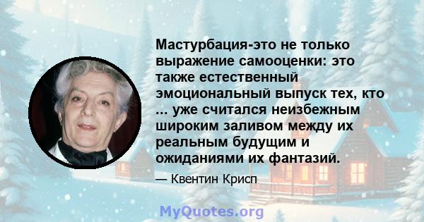 Мастурбация-это не только выражение самооценки: это также естественный эмоциональный выпуск тех, кто ... уже считался неизбежным широким заливом между их реальным будущим и ожиданиями их фантазий.