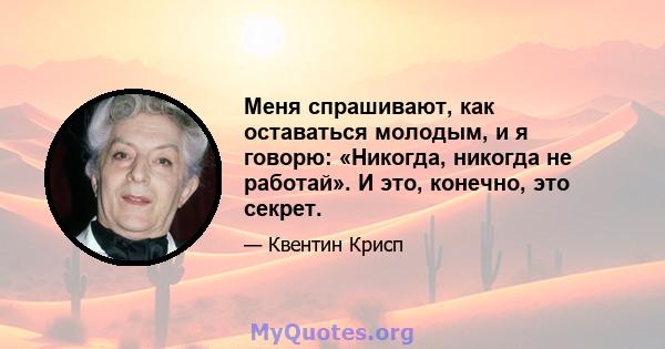 Меня спрашивают, как оставаться молодым, и я говорю: «Никогда, никогда не работай». И это, конечно, это секрет.