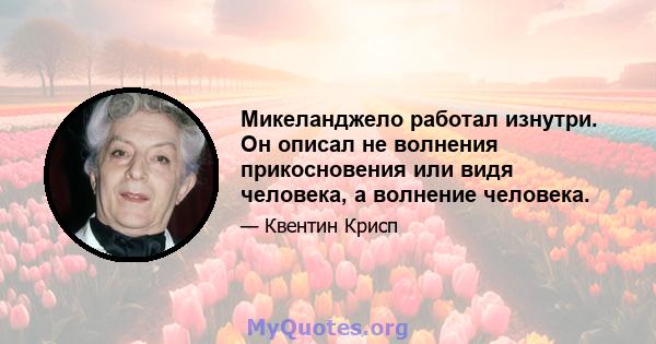 Микеланджело работал изнутри. Он описал не волнения прикосновения или видя человека, а волнение человека.