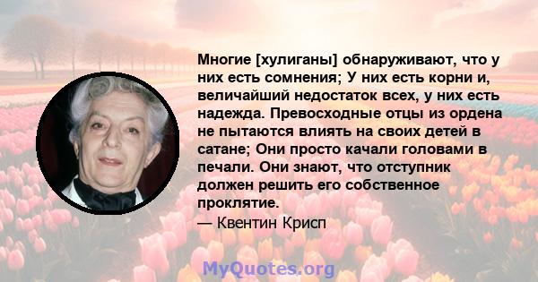 Многие [хулиганы] обнаруживают, что у них есть сомнения; У них есть корни и, величайший недостаток всех, у них есть надежда. Превосходные отцы из ордена не пытаются влиять на своих детей в сатане; Они просто качали