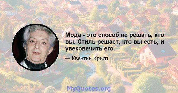 Мода - это способ не решать, кто вы. Стиль решает, кто вы есть, и увековечить его.