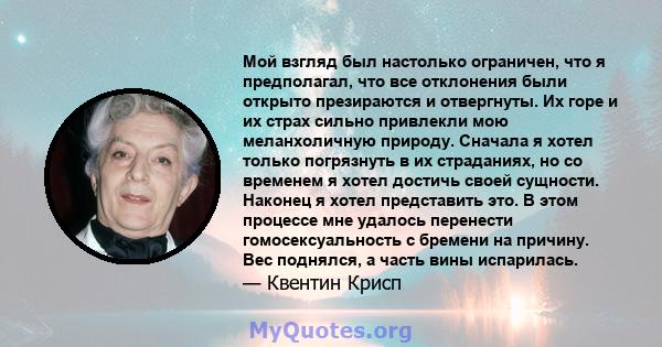 Мой взгляд был настолько ограничен, что я предполагал, что все отклонения были открыто презираются и отвергнуты. Их горе и их страх сильно привлекли мою меланхоличную природу. Сначала я хотел только погрязнуть в их