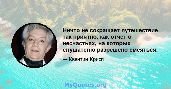 Ничто не сокращает путешествие так приятно, как отчет о несчастьях, на которых слушателю разрешено смеяться.