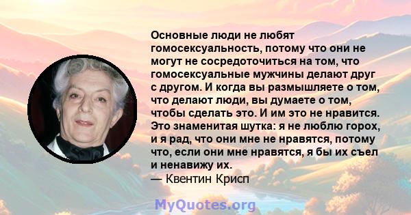 Основные люди не любят гомосексуальность, потому что они не могут не сосредоточиться на том, что гомосексуальные мужчины делают друг с другом. И когда вы размышляете о том, что делают люди, вы думаете о том, чтобы