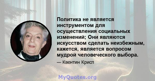 Политика не является инструментом для осуществления социальных изменений; Они являются искусством сделать неизбежным, кажется, является вопросом мудрой человеческого выбора.