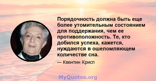 Порядочность должна быть еще более утомительным состоянием для поддержания, чем ее противоположность. Те, кто добился успеха, кажется, нуждаются в ошеломляющем количестве сна.