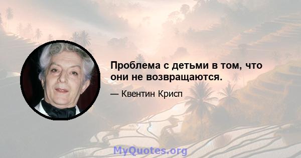 Проблема с детьми в том, что они не возвращаются.