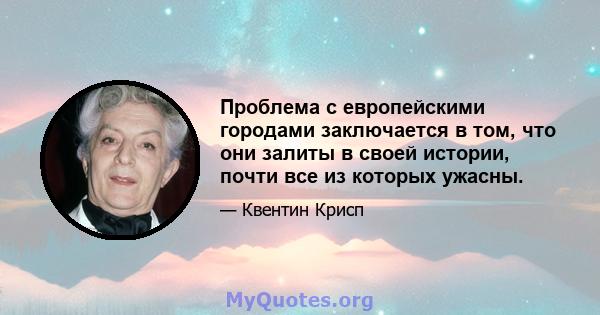 Проблема с европейскими городами заключается в том, что они залиты в своей истории, почти все из которых ужасны.