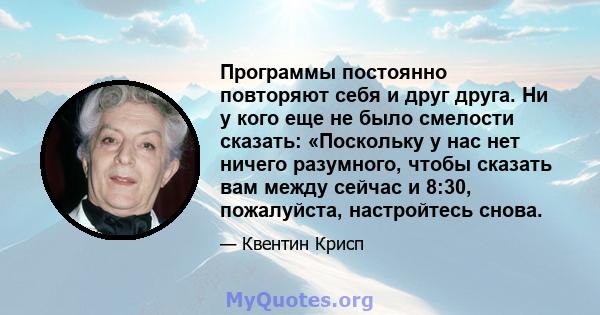 Программы постоянно повторяют себя и друг друга. Ни у кого еще не было смелости сказать: «Поскольку у нас нет ничего разумного, чтобы сказать вам между сейчас и 8:30, пожалуйста, настройтесь снова.