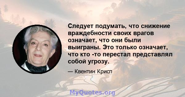 Следует подумать, что снижение враждебности своих врагов означает, что они были выиграны. Это только означает, что кто -то перестал представлял собой угрозу.