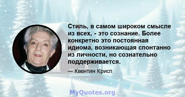 Стиль, в самом широком смысле из всех, - это сознание. Более конкретно это постоянная идиома, возникающая спонтанно из личности, но сознательно поддерживается.