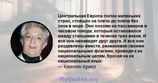 Центральная Европа полна маленьких стран, стоящих на плечо до плеча без окна в море. Они похожи на пассажиров в часовом поезде, который остановился между станциями в течение трех веков. И все они ненавидят друг друга. И 