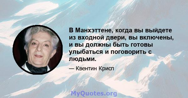 В Манхэттене, когда вы выйдете из входной двери, вы включены, и вы должны быть готовы улыбаться и поговорить с людьми.