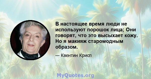 В настоящее время люди не используют порошок лица; Они говорят, что это высыхает кожу. Но я макияж старомодным образом.