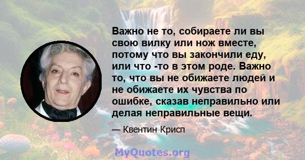 Важно не то, собираете ли вы свою вилку или нож вместе, потому что вы закончили еду, или что -то в этом роде. Важно то, что вы не обижаете людей и не обижаете их чувства по ошибке, сказав неправильно или делая