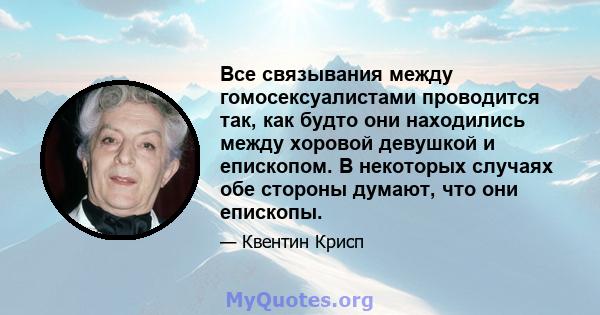 Все связывания между гомосексуалистами проводится так, как будто они находились между хоровой девушкой и епископом. В некоторых случаях обе стороны думают, что они епископы.