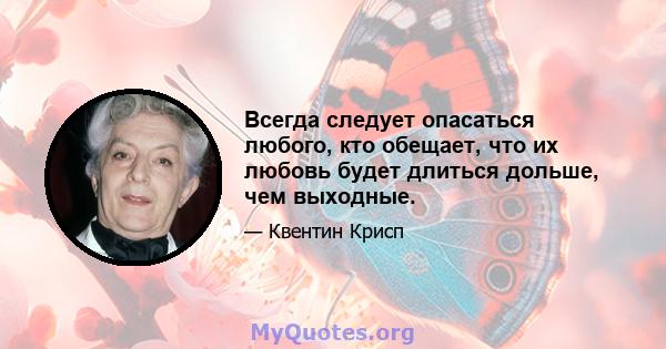 Всегда следует опасаться любого, кто обещает, что их любовь будет длиться дольше, чем выходные.