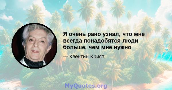 Я очень рано узнал, что мне всегда понадобятся люди больше, чем мне нужно