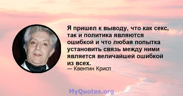 Я пришел к выводу, что как секс, так и политика являются ошибкой и что любая попытка установить связь между ними является величайшей ошибкой из всех.