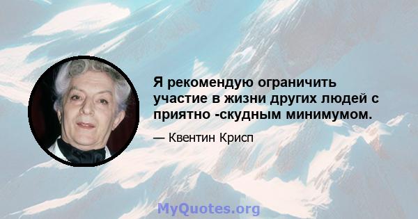 Я рекомендую ограничить участие в жизни других людей с приятно -скудным минимумом.