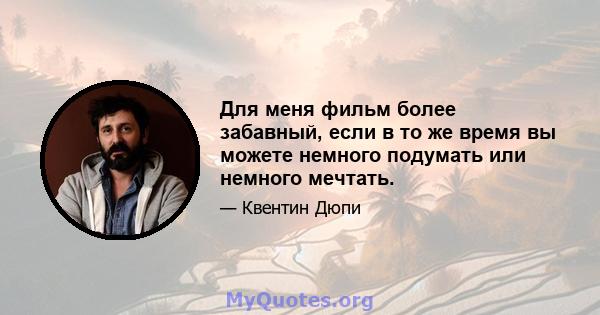 Для меня фильм более забавный, если в то же время вы можете немного подумать или немного мечтать.