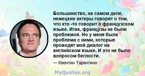 Большинство, на самом деле, немецкие актеры говорят о том, что кто -то говорит о французском языке. Итак, французы не были проблемой. Но у меня была проблема с ними, которые проводят мой диалог на английском языке. И