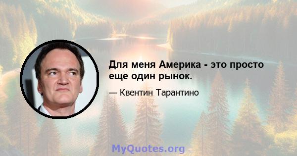 Для меня Америка - это просто еще один рынок.