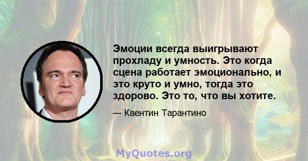 Эмоции всегда выигрывают прохладу и умность. Это когда сцена работает эмоционально, и это круто и умно, тогда это здорово. Это то, что вы хотите.