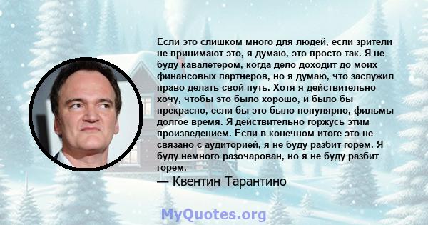 Если это слишком много для людей, если зрители не принимают это, я думаю, это просто так. Я не буду кавалетером, когда дело доходит до моих финансовых партнеров, но я думаю, что заслужил право делать свой путь. Хотя я