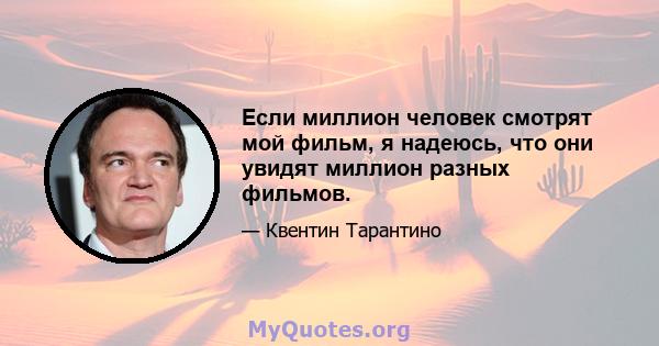 Если миллион человек смотрят мой фильм, я надеюсь, что они увидят миллион разных фильмов.