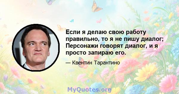 Если я делаю свою работу правильно, то я не пишу диалог; Персонажи говорят диалог, и я просто запираю его.