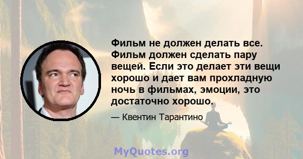 Фильм не должен делать все. Фильм должен сделать пару вещей. Если это делает эти вещи хорошо и дает вам прохладную ночь в фильмах, эмоции, это достаточно хорошо.