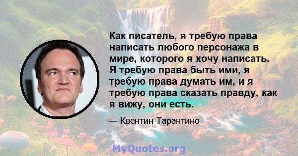 Как писатель, я требую права написать любого персонажа в мире, которого я хочу написать. Я требую права быть ими, я требую права думать им, и я требую права сказать правду, как я вижу, они есть.