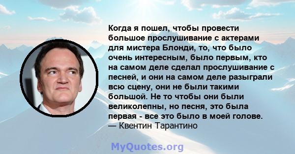 Когда я пошел, чтобы провести большое прослушивание с актерами для мистера Блонди, то, что было очень интересным, было первым, кто на самом деле сделал прослушивание с песней, и они на самом деле разыграли всю сцену,