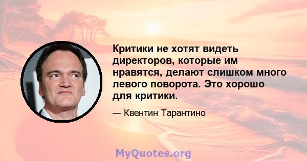 Критики не хотят видеть директоров, которые им нравятся, делают слишком много левого поворота. Это хорошо для критики.