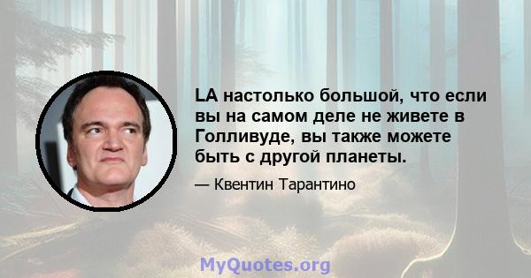 LA настолько большой, что если вы на самом деле не живете в Голливуде, вы также можете быть с другой планеты.