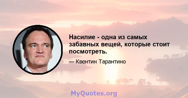 Насилие - одна из самых забавных вещей, которые стоит посмотреть.