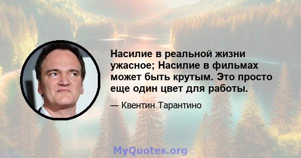 Насилие в реальной жизни ужасное; Насилие в фильмах может быть крутым. Это просто еще один цвет для работы.