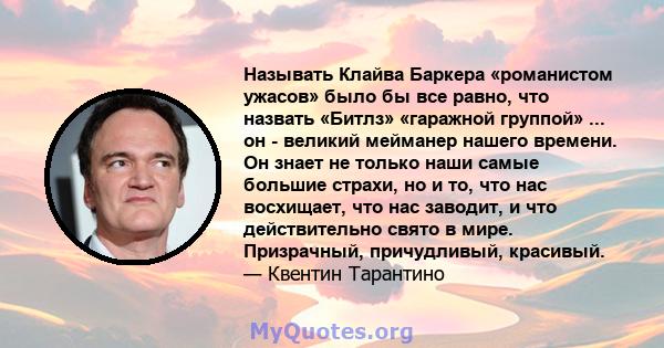 Называть Клайва Баркера «романистом ужасов» было бы все равно, что назвать «Битлз» «гаражной группой» ... он - великий мейманер нашего времени. Он знает не только наши самые большие страхи, но и то, что нас восхищает,