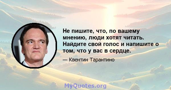 Не пишите, что, по вашему мнению, люди хотят читать. Найдите свой голос и напишите о том, что у вас в сердце.