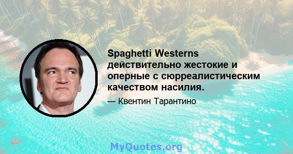 Spaghetti Westerns действительно жестокие и оперные с сюрреалистическим качеством насилия.