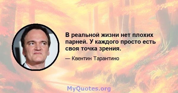 В реальной жизни нет плохих парней. У каждого просто есть своя точка зрения.