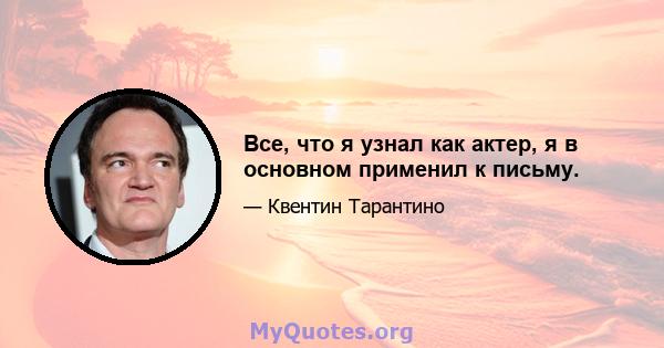 Все, что я узнал как актер, я в основном применил к письму.